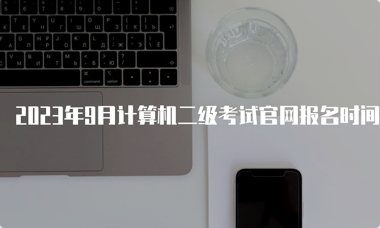 2023年9月计算机二级考试官网报名时间辽宁地区公开