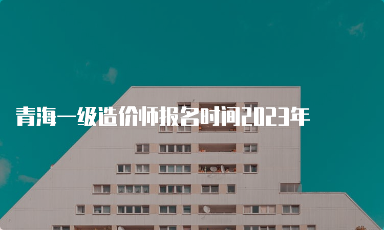 青海一级造价师报名时间2023年