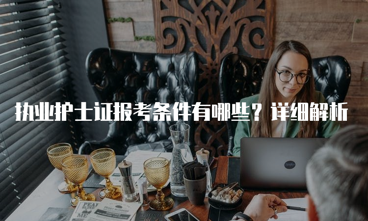 执业护士证报考条件有哪些？详细解析