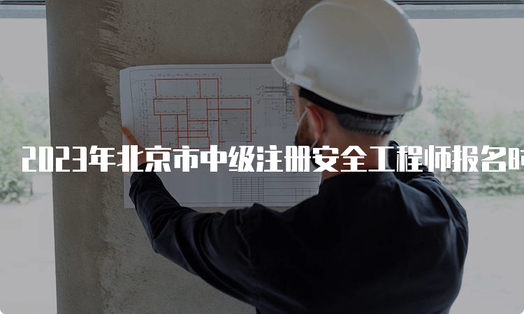 2023年北京市中级注册安全工程师报名时间；8月21日至8月30日