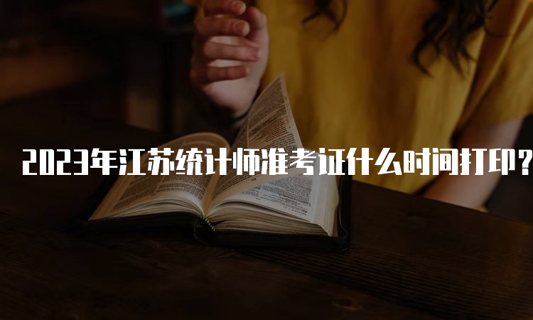 2023年江苏统计师准考证什么时间打印？10月23日至29日