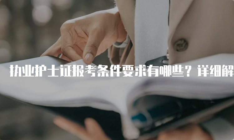 执业护士证报考条件要求有哪些？详细解析一下