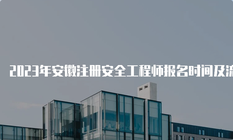 2023年安徽注册安全工程师报名时间及流程