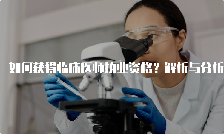 如何获得临床医师执业资格？解析与分析