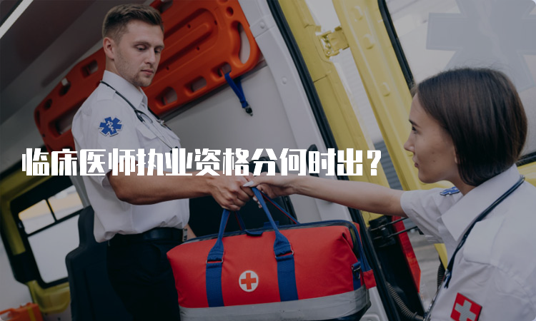 临床医师执业资格分何时出？