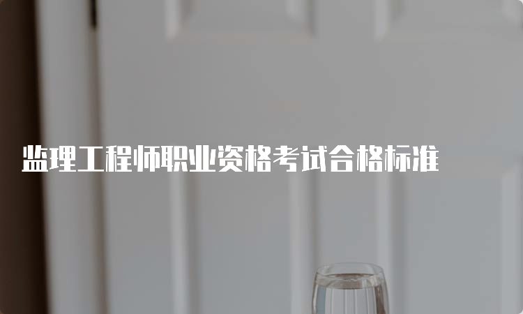 监理工程师职业资格考试合格标准