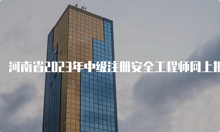 河南省2023年中级注册安全工程师网上报名时间为8月22日9﹕00至9月1日17﹕00