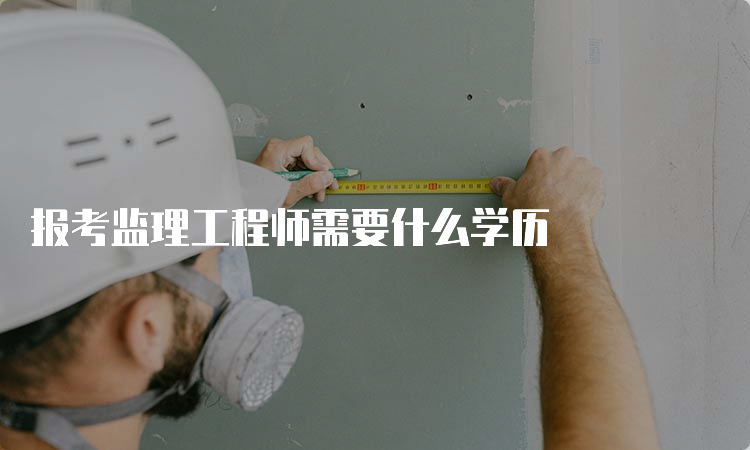 报考监理工程师需要什么学历