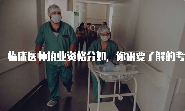 临床医师执业资格分如，你需要了解的考试内容