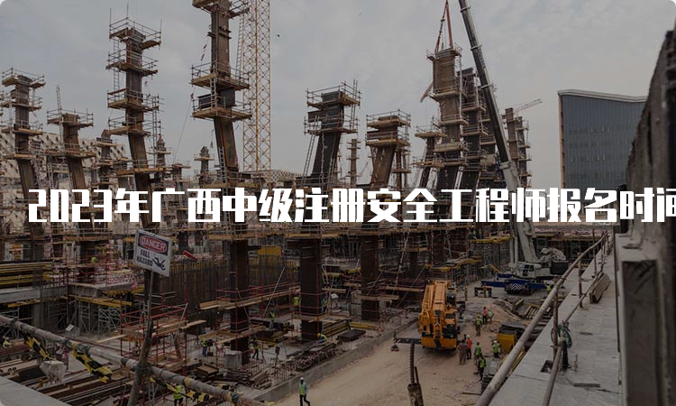 2023年广西中级注册安全工程师报名时间8月28日17:00截止