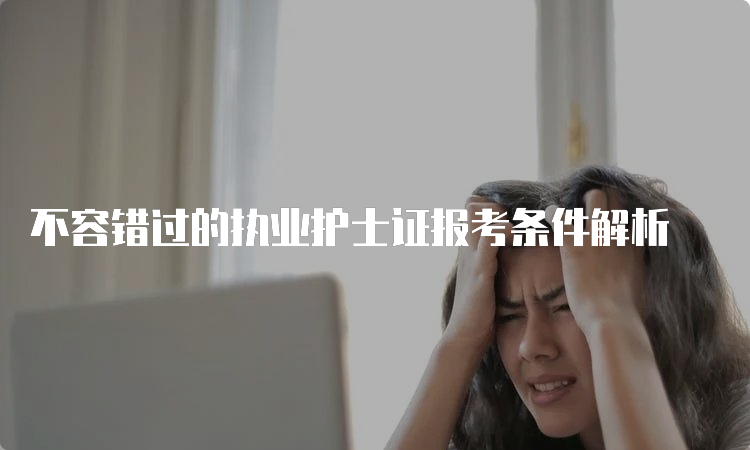 不容错过的执业护士证报考条件解析