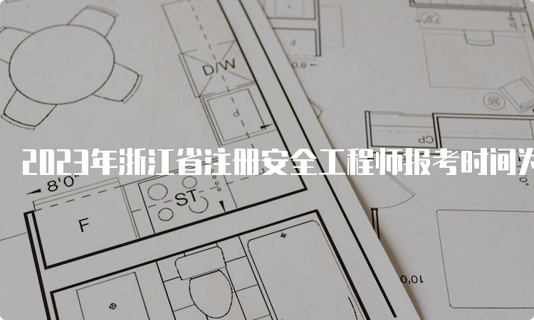 2023年浙江省注册安全工程师报考时间为8月21日至30日