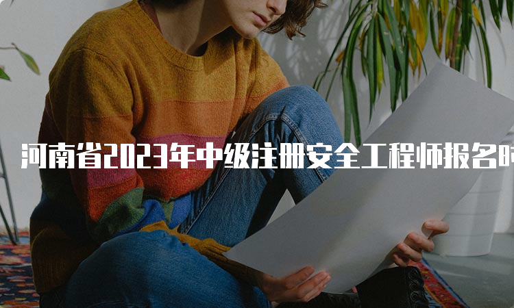 河南省2023年中级注册安全工程师报名时间为8月22日9﹕00至9月1日17﹕00