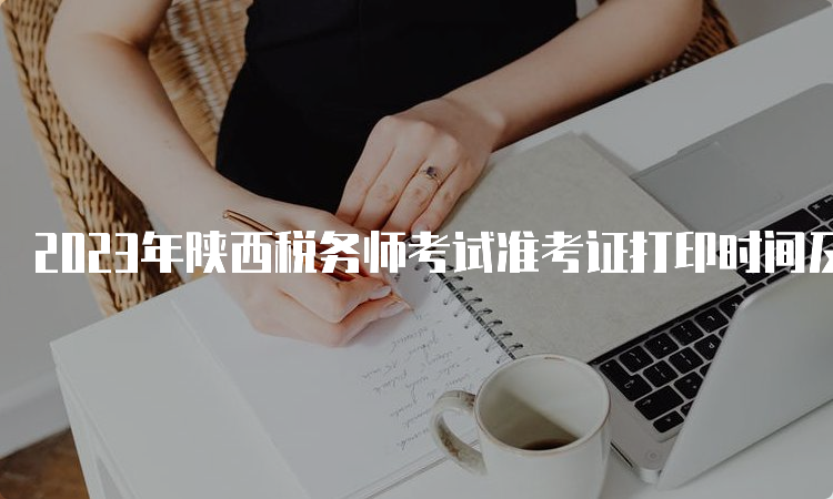 2023年陕西税务师考试准考证打印时间及流程：11月13日至19日