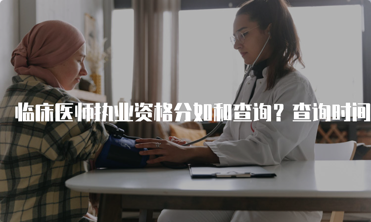 临床医师执业资格分如和查询？查询时间在什么时候？