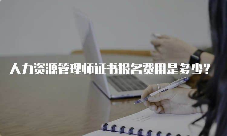 人力资源管理师证书报名费用是多少？