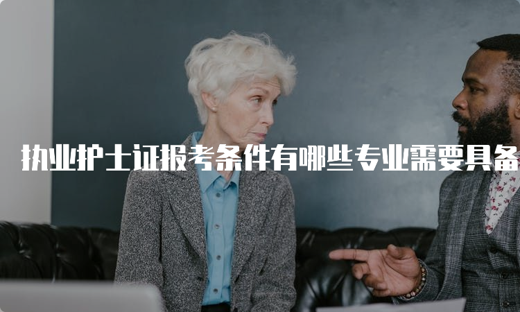 执业护士证报考条件有哪些专业需要具备哪些技能？