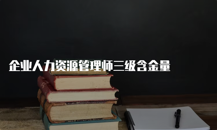 企业人力资源管理师三级含金量