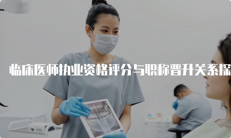 临床医师执业资格评分与职称晋升关系探究