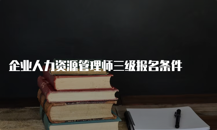 企业人力资源管理师三级报名条件