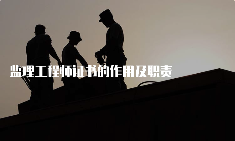 监理工程师证书的作用及职责