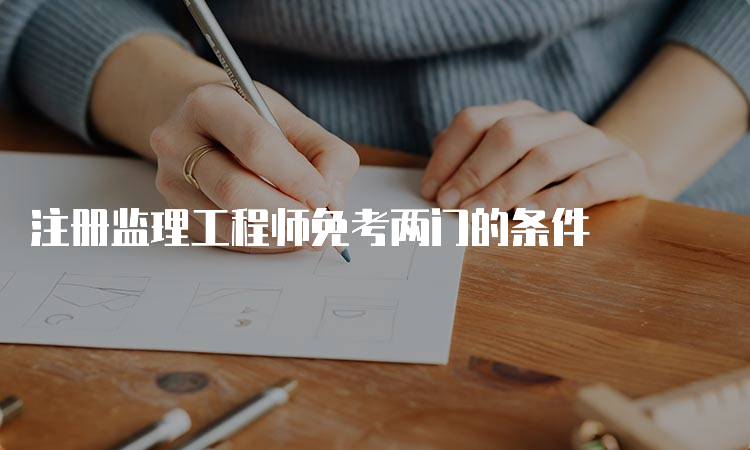 注册监理工程师免考两门的条件