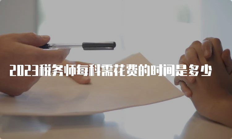 2023税务师每科需花费的时间是多少