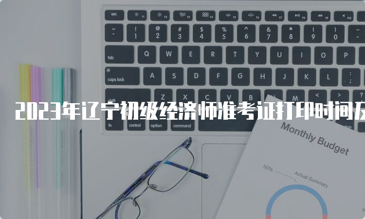 2023年辽宁初级经济师准考证打印时间及步骤