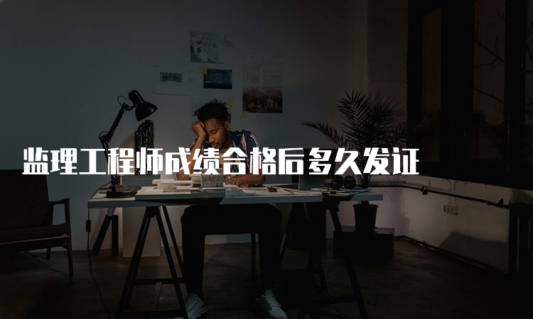 监理工程师成绩合格后多久发证