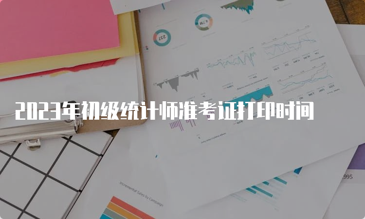 2023年初级统计师准考证打印时间