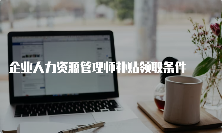 企业人力资源管理师补贴领取条件