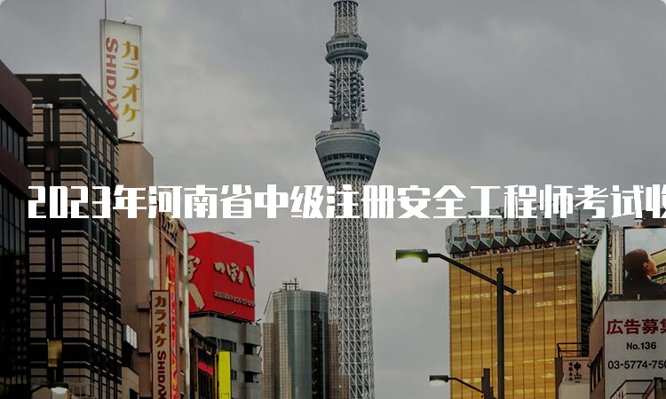 2023年河南省中级注册安全工程师考试收费标准