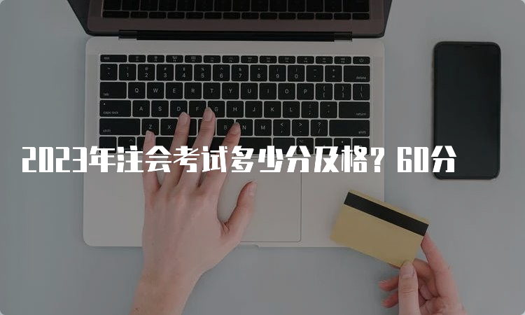 2023年注会考试多少分及格？60分