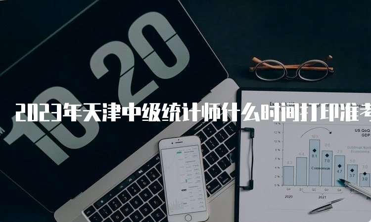 2023年天津中级统计师什么时间打印准考证