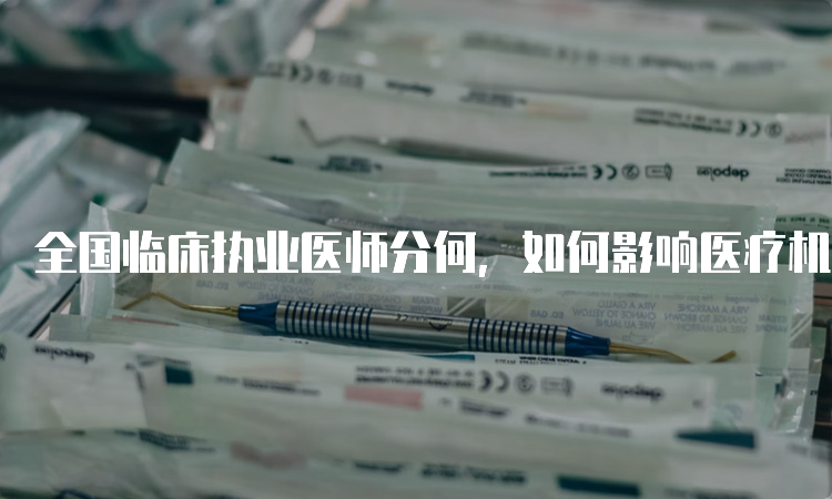 全国临床执业医师分何，如何影响医疗机构的经济效益？