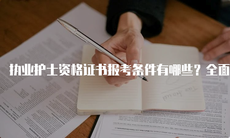 执业护士资格证书报考条件有哪些？全面解析！