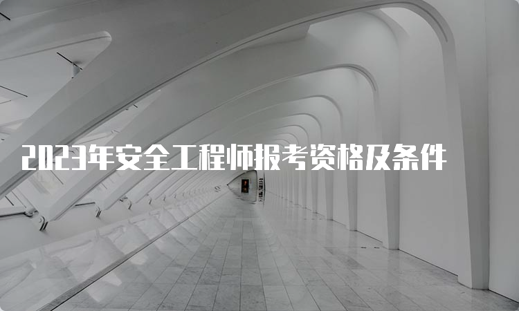 2023年安全工程师报考资格及条件