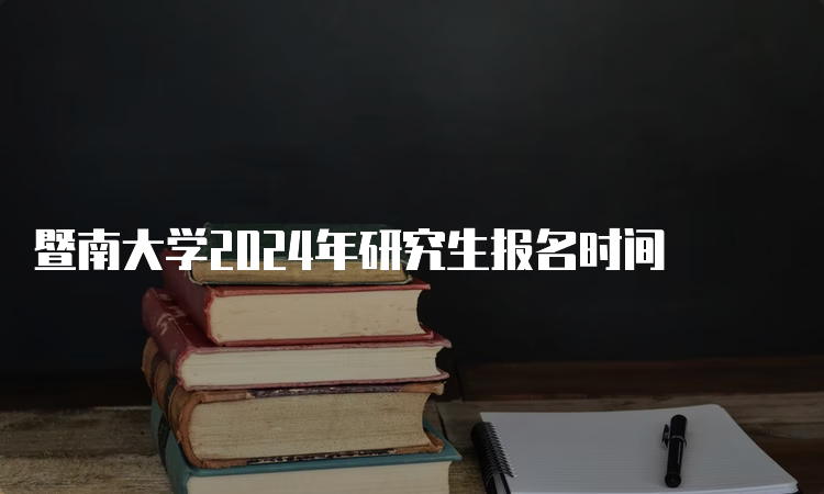 暨南大学2024年研究生报名时间