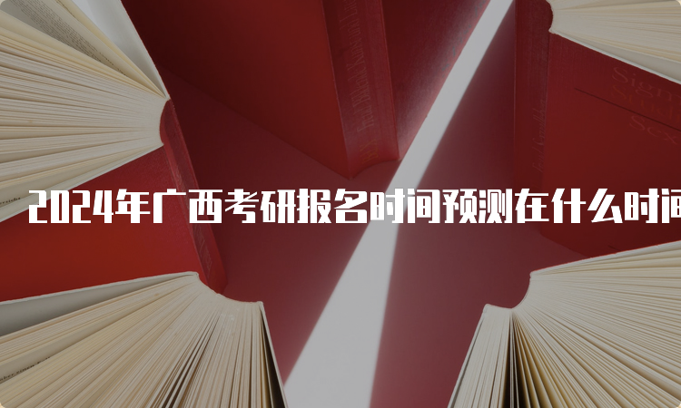 2024年广西考研报名时间预测在什么时间