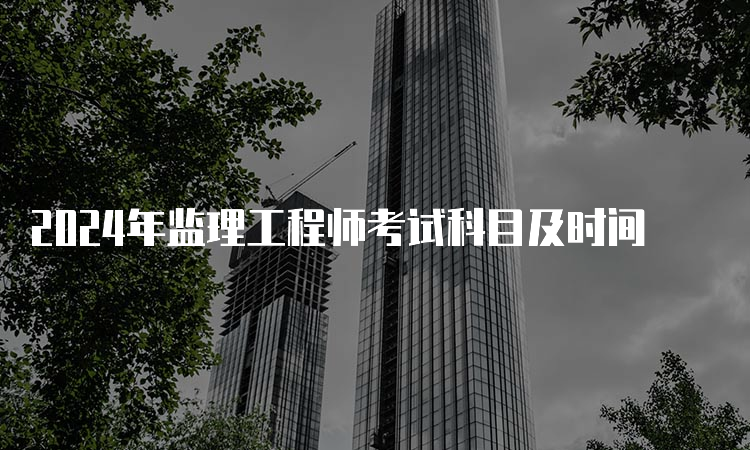 2024年监理工程师考试科目及时间