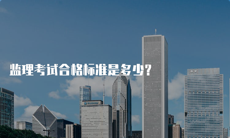 监理考试合格标准是多少？