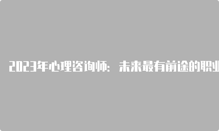 2023年心理咨询师：未来最有前途的职业？