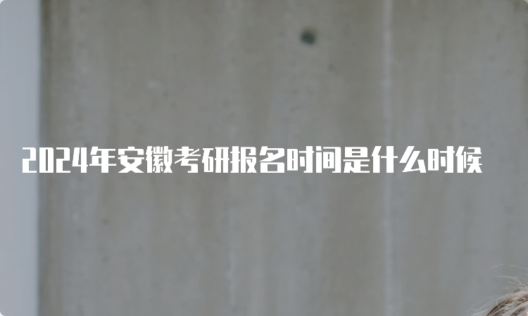 2024年安徽考研报名时间是什么时候