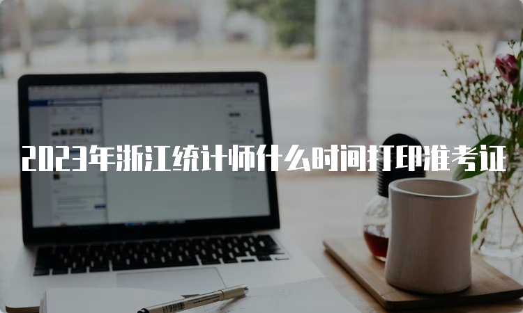 2023年浙江统计师什么时间打印准考证