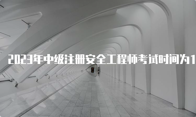 2023年中级注册安全工程师考试时间为10月28-29日