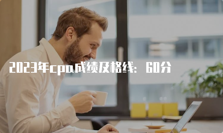 2023年cpa成绩及格线：60分