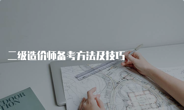 二级造价师备考方法及技巧