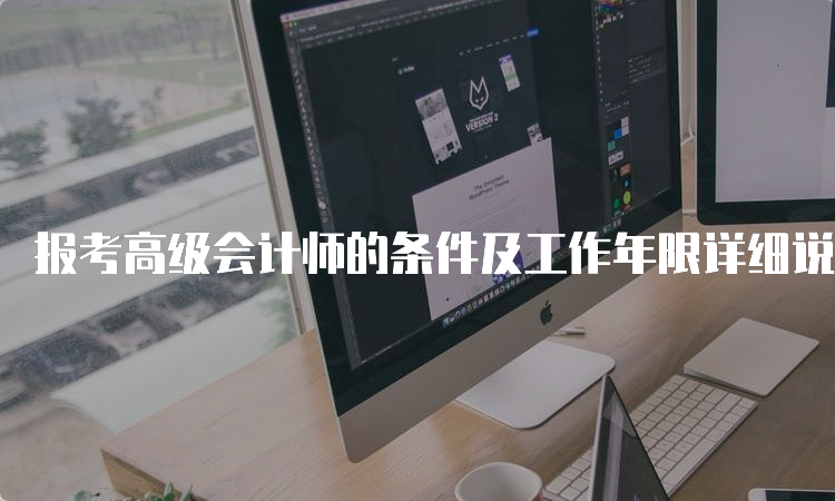 报考高级会计师的条件及工作年限详细说明