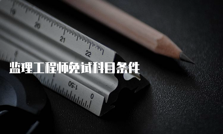 监理工程师免试科目条件