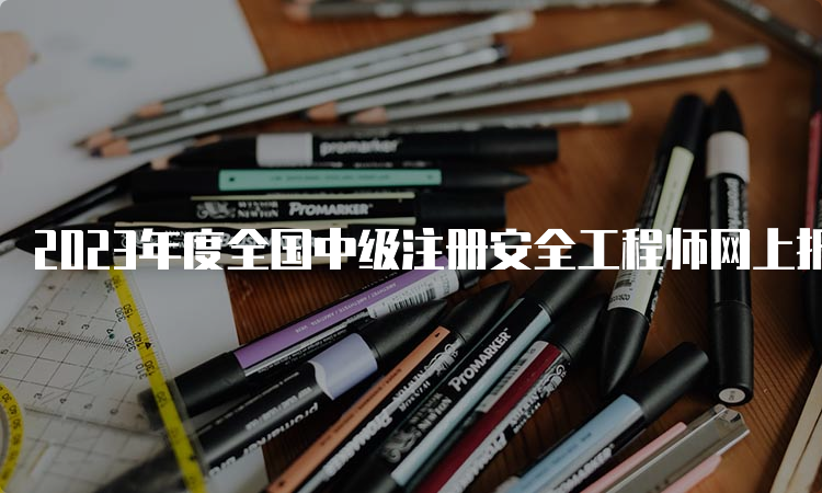 2023年度全国中级注册安全工程师网上报名入口网址开通中